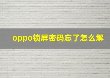 oppo锁屏密码忘了怎么解