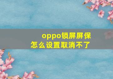 oppo锁屏屏保怎么设置取消不了