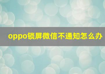 oppo锁屏微信不通知怎么办