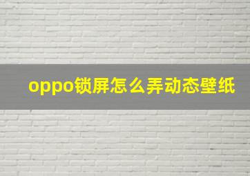 oppo锁屏怎么弄动态壁纸