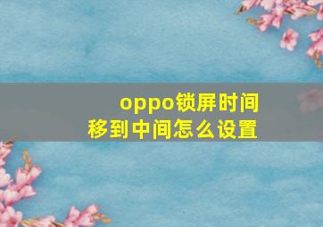 oppo锁屏时间移到中间怎么设置