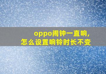 oppo闹钟一直响,怎么设置响铃时长不变