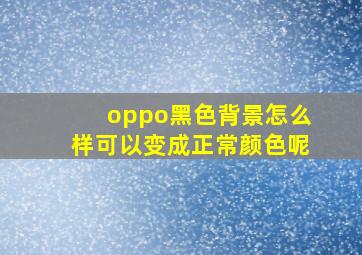 oppo黑色背景怎么样可以变成正常颜色呢