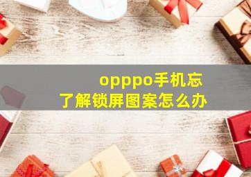 opppo手机忘了解锁屏图案怎么办