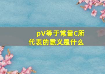 pV等于常量C所代表的意义是什么