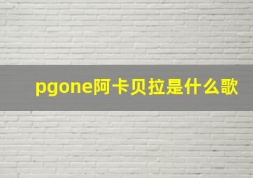 pgone阿卡贝拉是什么歌