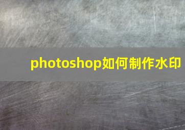 photoshop如何制作水印