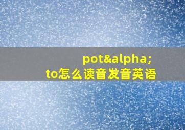 potαto怎么读音发音英语