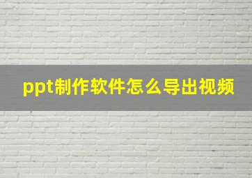 ppt制作软件怎么导出视频