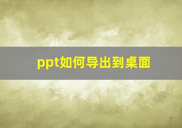 ppt如何导出到桌面