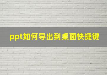 ppt如何导出到桌面快捷键