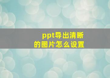 ppt导出清晰的图片怎么设置