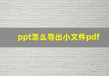 ppt怎么导出小文件pdf