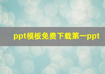 ppt模板免费下载第一ppt