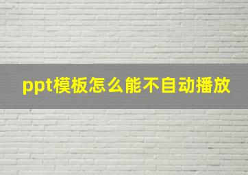 ppt模板怎么能不自动播放