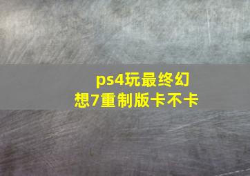 ps4玩最终幻想7重制版卡不卡