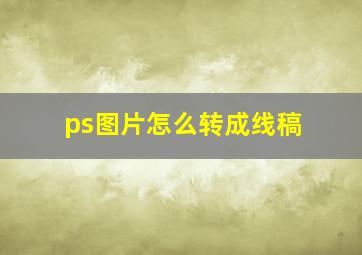 ps图片怎么转成线稿