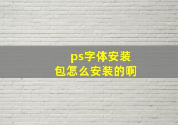 ps字体安装包怎么安装的啊