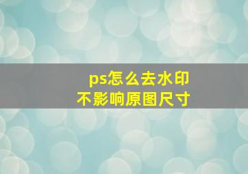 ps怎么去水印不影响原图尺寸