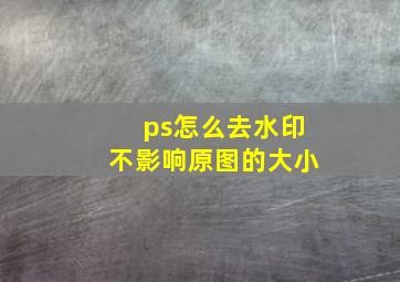 ps怎么去水印不影响原图的大小