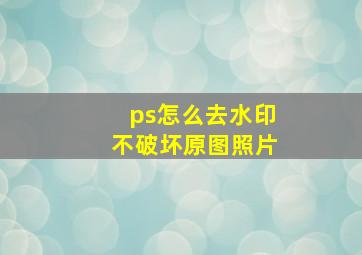 ps怎么去水印不破坏原图照片