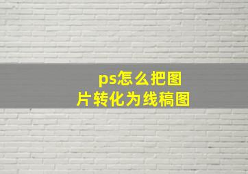 ps怎么把图片转化为线稿图