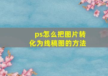 ps怎么把图片转化为线稿图的方法