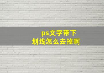 ps文字带下划线怎么去掉啊