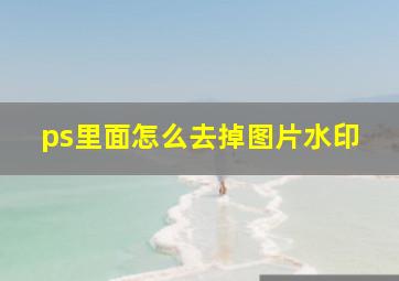 ps里面怎么去掉图片水印