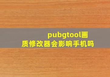 pubgtool画质修改器会影响手机吗