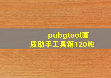 pubgtool画质助手工具箱120吨