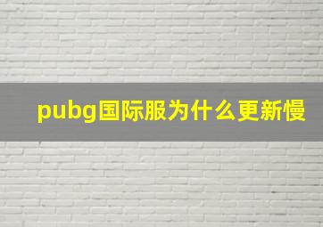 pubg国际服为什么更新慢