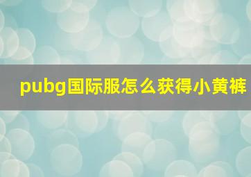 pubg国际服怎么获得小黄裤