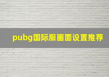 pubg国际服画面设置推荐