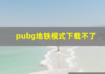 pubg地铁模式下载不了