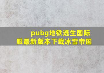 pubg地铁逃生国际服最新版本下载冰雪帝国