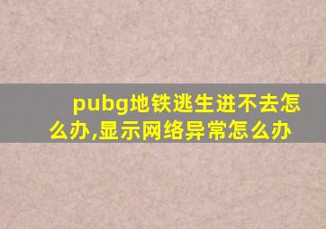 pubg地铁逃生进不去怎么办,显示网络异常怎么办