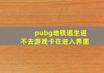 pubg地铁逃生进不去游戏卡在进入界面