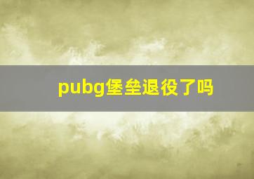 pubg堡垒退役了吗