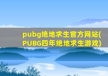 pubg绝地求生官方网站(PUBG四年绝地求生游戏)