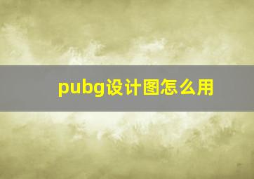 pubg设计图怎么用