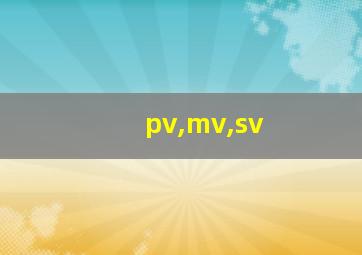 pv,mv,sv