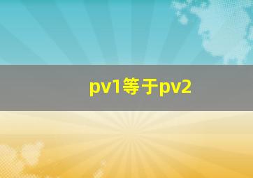 pv1等于pv2