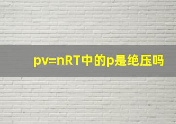 pv=nRT中的p是绝压吗