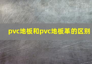 pvc地板和pvc地板革的区别