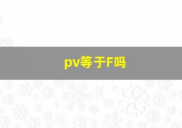 pv等于F吗