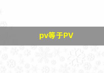 pv等于PV