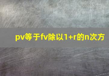 pv等于fv除以1+r的n次方