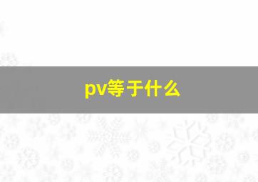 pv等于什么