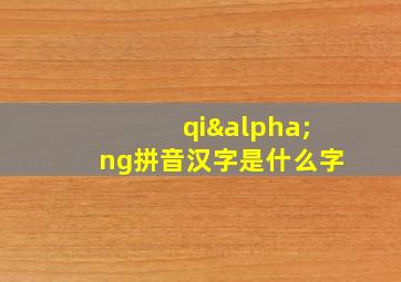 qiαng拼音汉字是什么字